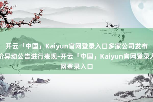 开云「中国」Kaiyun官网登录入口多家公司发布股价异动公告进行表现-开云「中国」Kaiyun官网登录入口