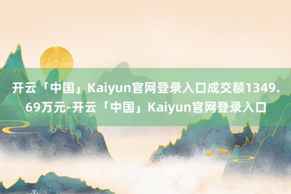 开云「中国」Kaiyun官网登录入口成交额1349.69万元-开云「中国」Kaiyun官网登录入口