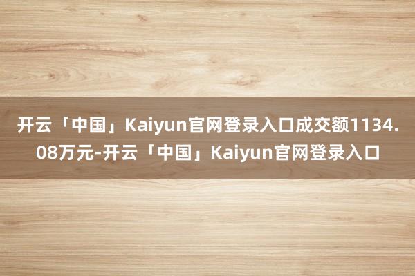 开云「中国」Kaiyun官网登录入口成交额1134.08万元-开云「中国」Kaiyun官网登录入口