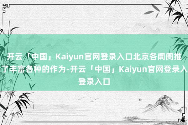 开云「中国」Kaiyun官网登录入口北京各阛阓推出了丰富各种的作为-开云「中国」Kaiyun官网登录入口