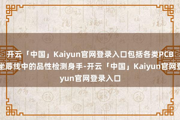 开云「中国」Kaiyun官网登录入口包括各类PCB的SMT坐蓐线中的品性检测身手-开云「中国」Kaiyun官网登录入口