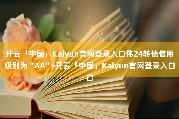 开云「中国」Kaiyun官网登录入口伟24转债信用级别为“AA”-开云「中国」Kaiyun官网登录入口