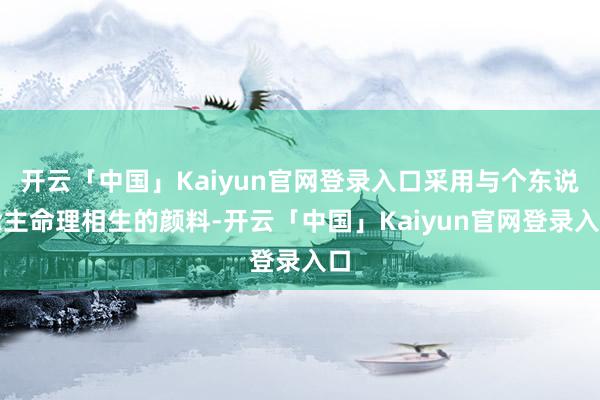 开云「中国」Kaiyun官网登录入口采用与个东说念主命理相生的颜料-开云「中国」Kaiyun官网登录入口