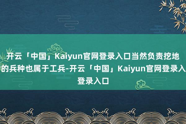 开云「中国」Kaiyun官网登录入口当然负责挖地雷的兵种也属于工兵-开云「中国」Kaiyun官网登录入口