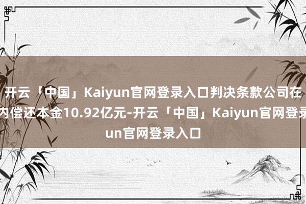 开云「中国」Kaiyun官网登录入口判决条款公司在旬日内偿还本金10.92亿元-开云「中国」Kaiyun官网登录入口