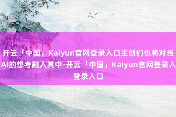 开云「中国」Kaiyun官网登录入口主创们也将对当下AI的想考融入其中-开云「中国」Kaiyun官网登录入口