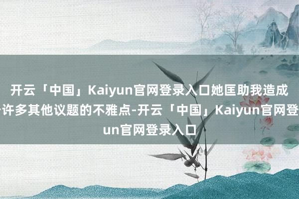 开云「中国」Kaiyun官网登录入口她匡助我造成了对于许多其他议题的不雅点-开云「中国」Kaiyun官网登录入口