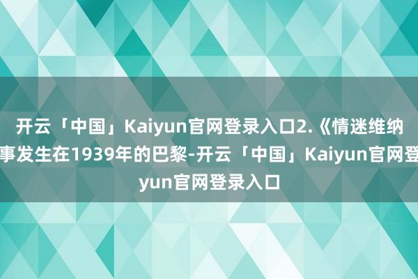 开云「中国」Kaiyun官网登录入口2.《情迷维纳斯》故事发生在1939年的巴黎-开云「中国」Kaiyun官网登录入口