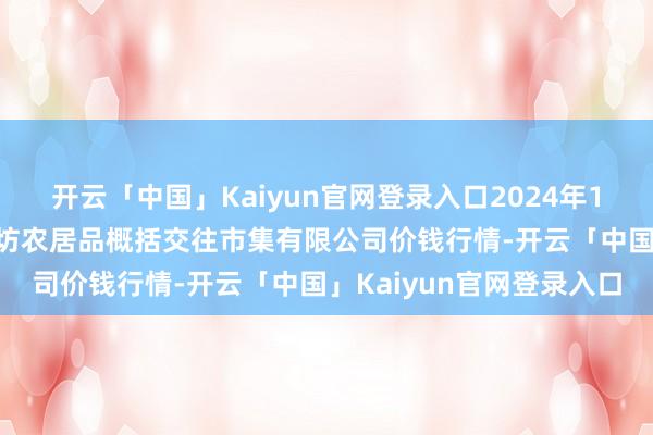 开云「中国」Kaiyun官网登录入口2024年12月2日山西省长治市紫坊农居品概括交往市集有限公司价钱行情-开云「中国」Kaiyun官网登录入口