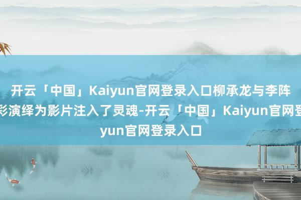 开云「中国」Kaiyun官网登录入口柳承龙与李阵郁的精彩演绎为影片注入了灵魂-开云「中国」Kaiyun官网登录入口