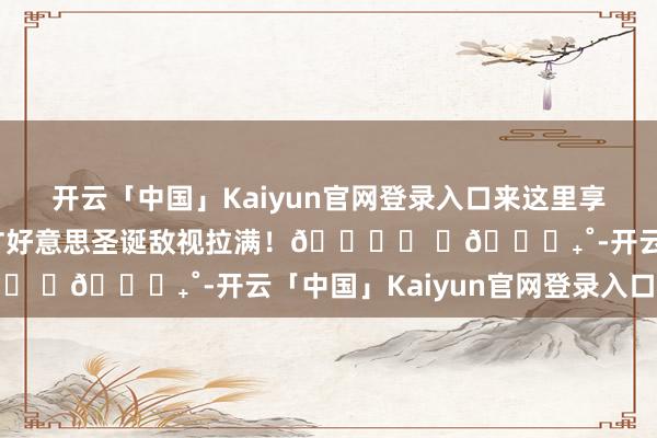 开云「中国」Kaiyun官网登录入口来这里享受棉花糖和巧克力吧！甘好意思圣诞敌视拉满！🎄⑅ ⋆𐙚₊˚-开云「中国」Kaiyun官网登录入口