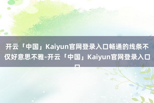 开云「中国」Kaiyun官网登录入口畅通的线条不仅好意思不雅-开云「中国」Kaiyun官网登录入口