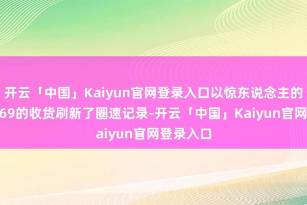 开云「中国」Kaiyun官网登录入口以惊东说念主的7分12秒69的收货刷新了圈速记录-开云「中国」K