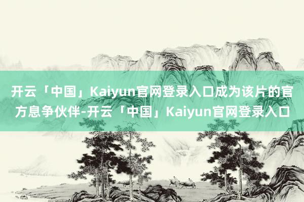 开云「中国」Kaiyun官网登录入口成为该片的官方息争伙伴-开云「中国」Kaiyun官网登录入口