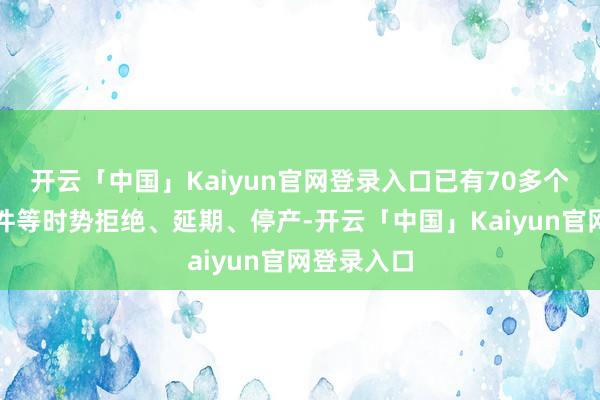 开云「中国」Kaiyun官网登录入口已有70多个电板、组件等时势拒绝、延期、停产-开云「中国」Kai