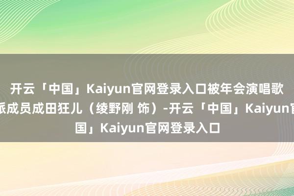 开云「中国」Kaiyun官网登录入口被年会演唱歌曲困扰的帮派成员成田狂儿（绫野刚 饰）-开云「中国」