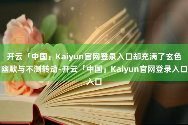 开云「中国」Kaiyun官网登录入口却充满了玄色幽默与不测转动-开云「中国」Kaiyun官网登录入口