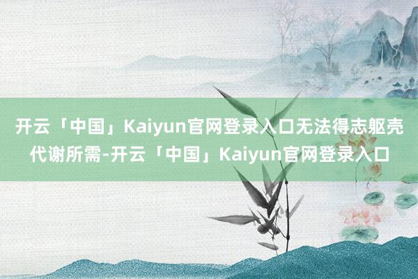 开云「中国」Kaiyun官网登录入口无法得志躯壳代谢所需-开云「中国」Kaiyun官网登录入口