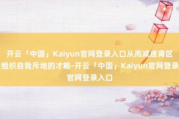 开云「中国」Kaiyun官网登录入口从而减速肾区隔壁组织自我斥地的才略-开云「中国」Kaiyun官网