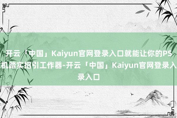 开云「中国」Kaiyun官网登录入口就能让你的PS主机踏实招引工作器-开云「中国」Kaiyun官网登