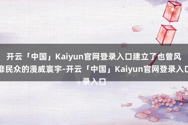 开云「中国」Kaiyun官网登录入口建立了也曾风靡民众的漫威寰宇-开云「中国」Kaiyun官网登录入