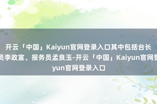 开云「中国」Kaiyun官网登录入口其中包括台长兼报务员李政宣、报务员孟良玉-开云「中国」Kaiyu