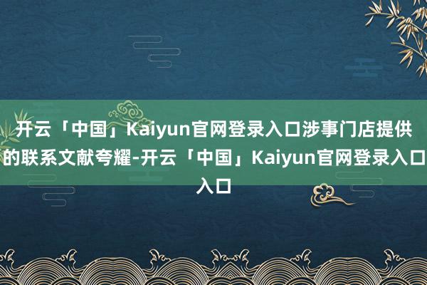 开云「中国」Kaiyun官网登录入口涉事门店提供的联系文献夸耀-开云「中国」Kaiyun官网登录入口