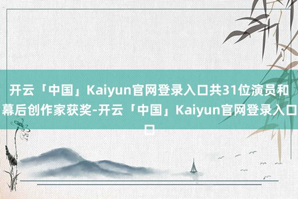 开云「中国」Kaiyun官网登录入口共31位演员和幕后创作家获奖-开云「中国」Kaiyun官网登录入